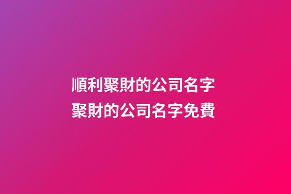 順利聚財的公司名字 聚財的公司名字免費-第1張-公司起名-玄機派